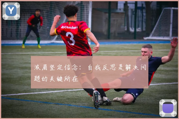 浓眉坚定信念：自我反思是解决问题的关键所在