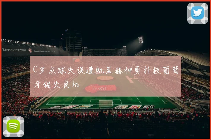 C罗点球失误遭凯莱赫神勇扑救葡萄牙错失良机
