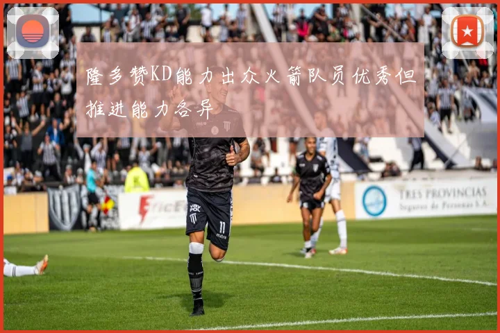 隆多赞KD能力出众火箭队员优秀但推进能力各异
