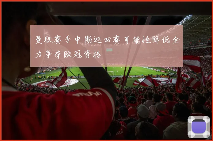 曼联赛季中期巡回赛可能性降低全力争夺欧冠资格