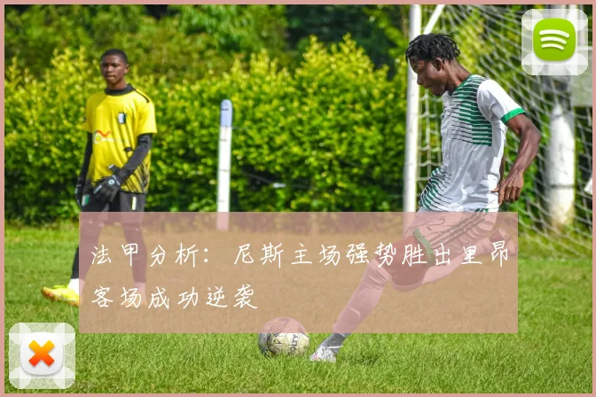 法甲分析：尼斯主场强势胜出里昂客场成功逆袭