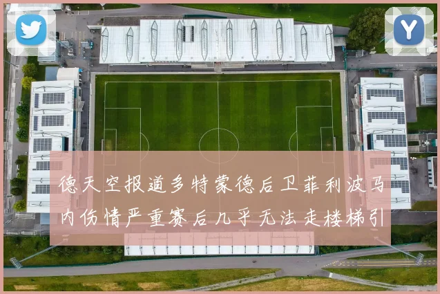 德天空报道多特蒙德后卫菲利波马内伤情严重赛后几乎无法走楼梯引发关注