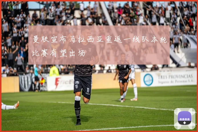 曼联宣布马拉西亚重返一线队本轮比赛有望出场