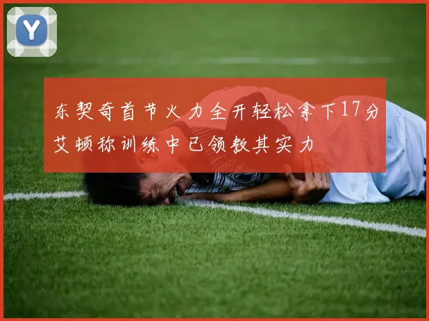东契奇首节火力全开轻松拿下17分艾顿称训练中已领教其实力
