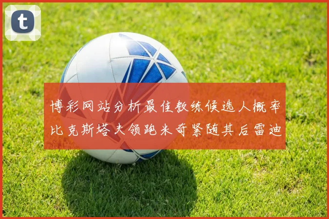 博彩网站分析最佳教练候选人概率比克斯塔夫领跑米奇紧随其后雷迪克位列第三