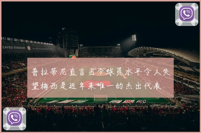 普拉蒂尼直言当今球员水平令人失望梅西是近年来唯一的杰出代表