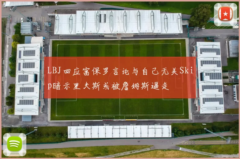 LBJ回应富保罗言论与自己无关Skip暗示里夫斯或被詹姆斯逼走